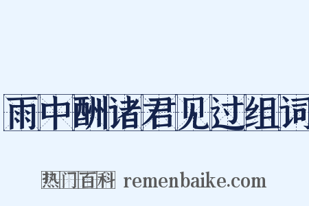 雨中酬诸君见过组词是什么意思的图片